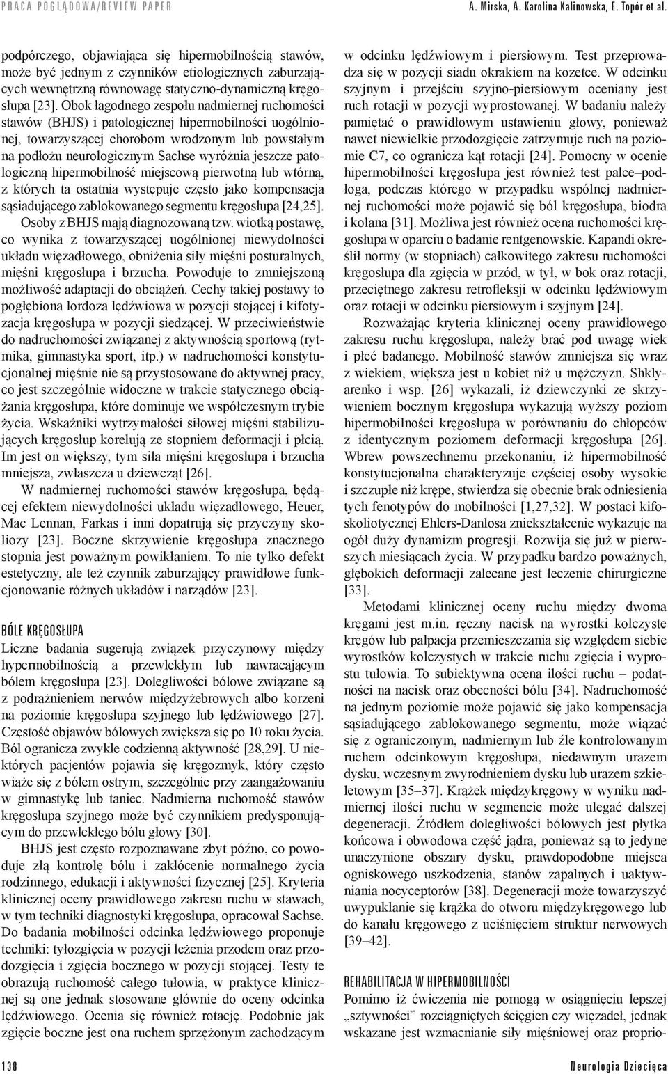 Obok łagodnego zespołu nadmiernej ruchomości stawów (BHJS) i patologicznej hipermobilności uogólnionej, towarzyszącej chorobom wrodzonym lub powstałym na podłożu neurologicznym Sachse wyróżnia