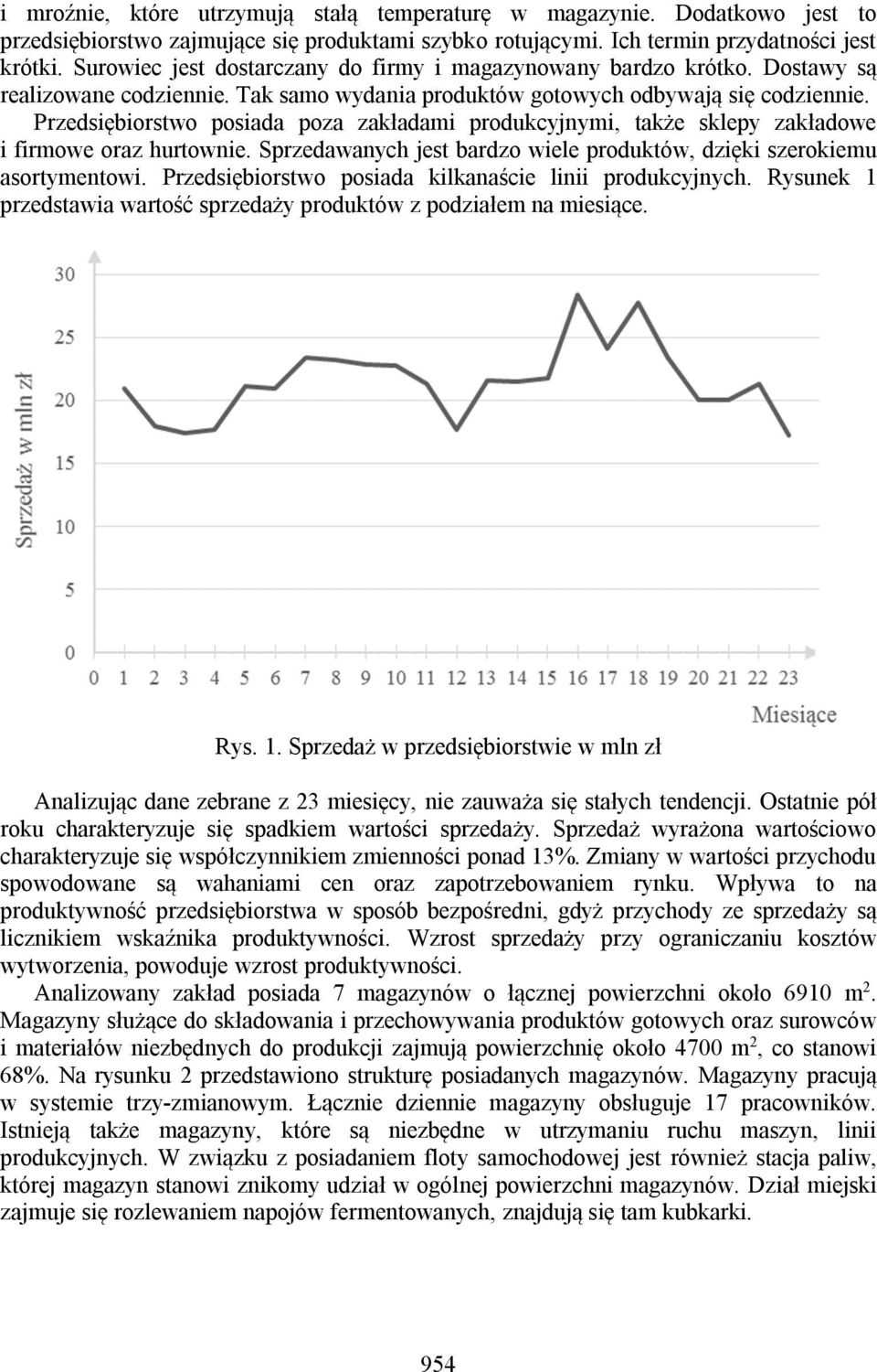 Przedsiębiorstwo posiada poza zakładami produkcyjnymi, także sklepy zakładowe i firmowe oraz hurtownie. Sprzedawanych jest bardzo wiele produktów, dzięki szerokiemu asortymentowi.