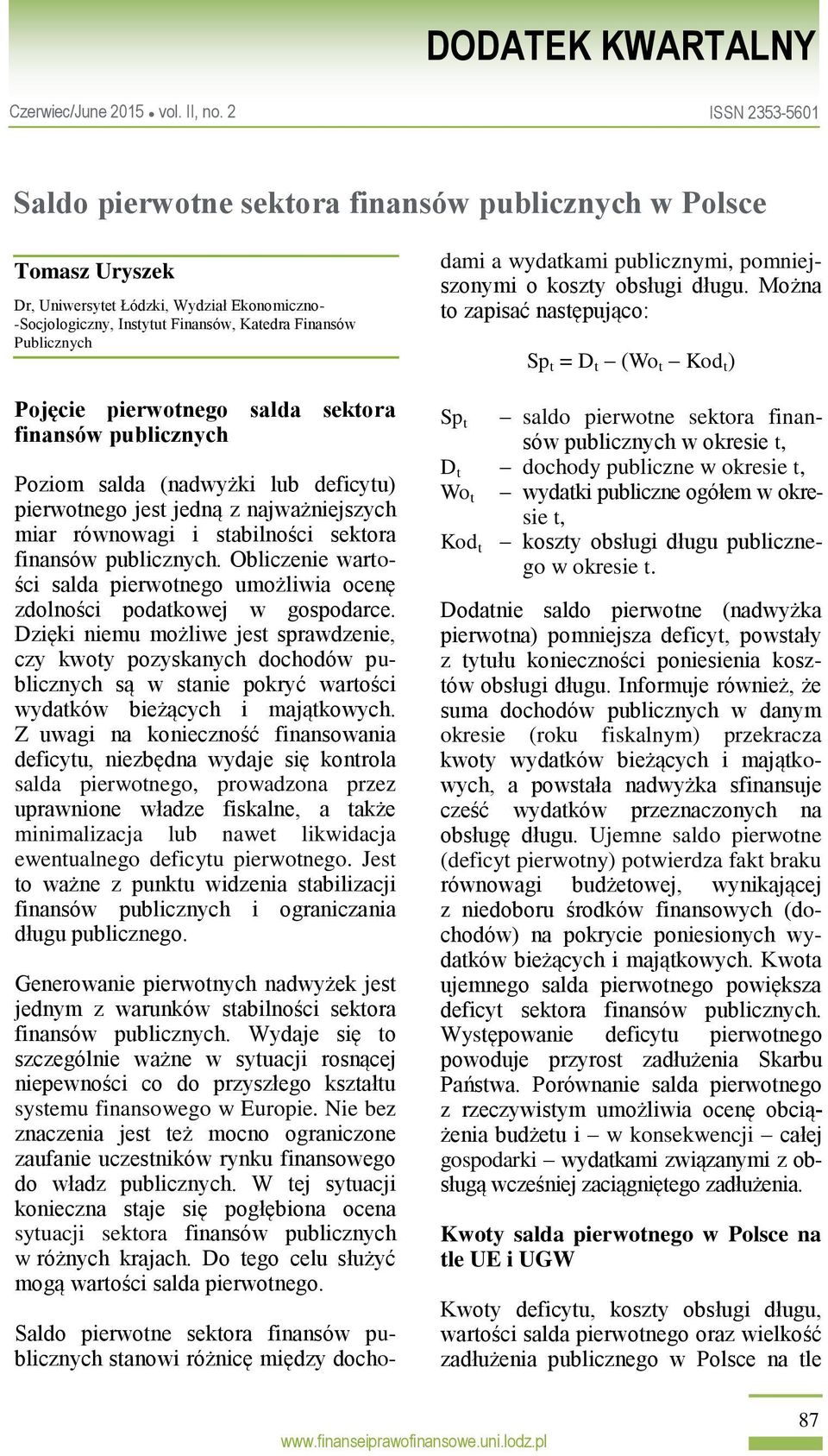 Można to zapisać następująco: Sp t = D t (Wo t Kod t ) Pojęcie pierwotnego salda sektora finansów publicznych Poziom salda (nadwyżki lub deficytu) pierwotnego jest jedną z najważniejszych miar