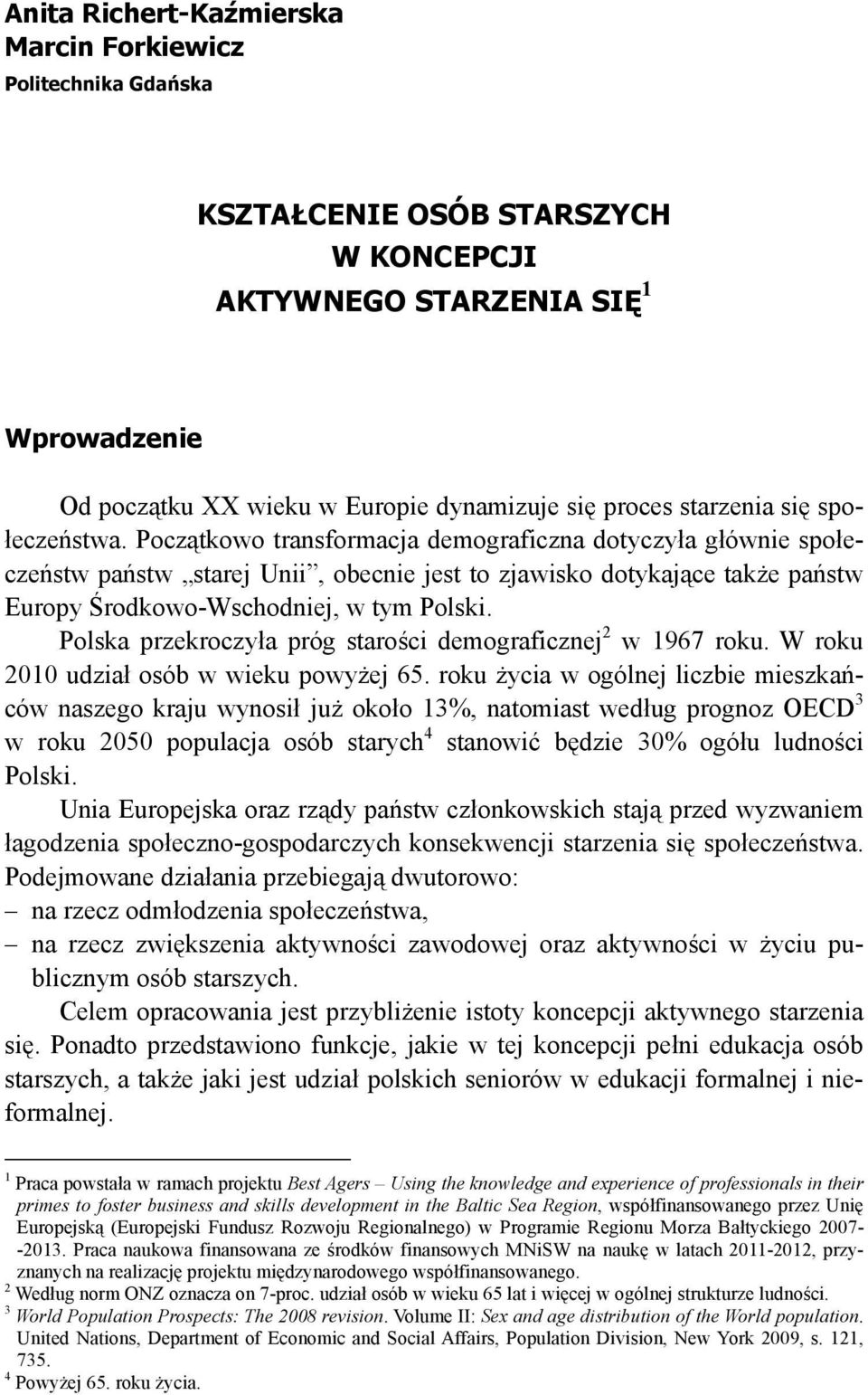 Początkowo transformacja demograficzna dotyczyła głównie społeczeństw państw starej Unii, obecnie jest to zjawisko dotykające także państw Europy Środkowo-Wschodniej, w tym Polski.