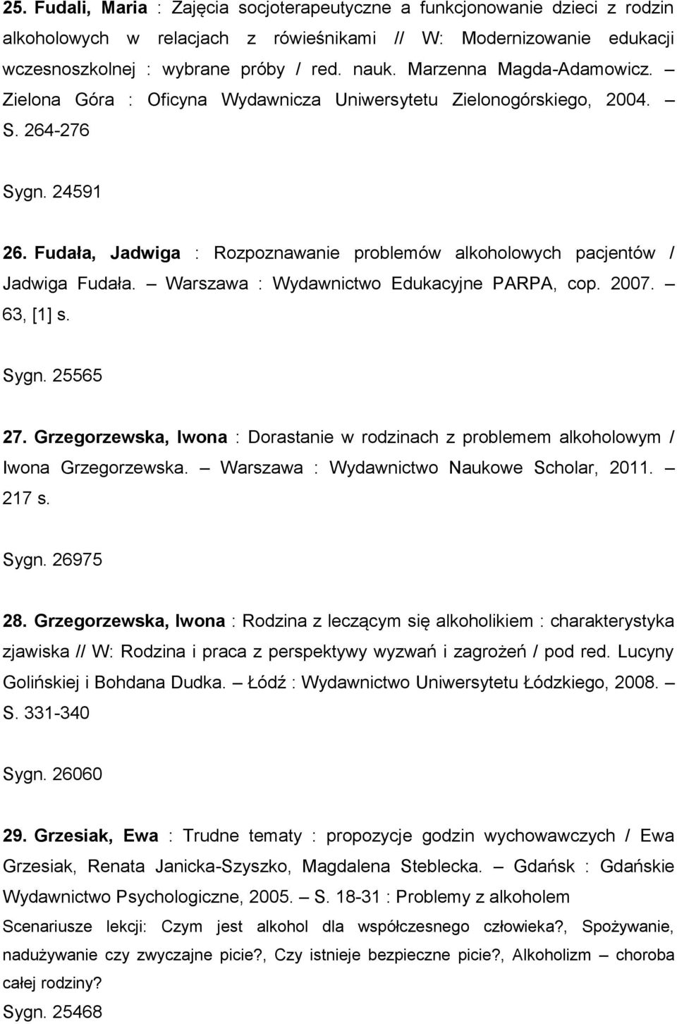 Fudała, Jadwiga : Rozpoznawanie problemów alkoholowych pacjentów / Jadwiga Fudała. Warszawa : Wydawnictwo Edukacyjne PARPA, cop. 2007. 63, [1] s. Sygn. 25565 27.