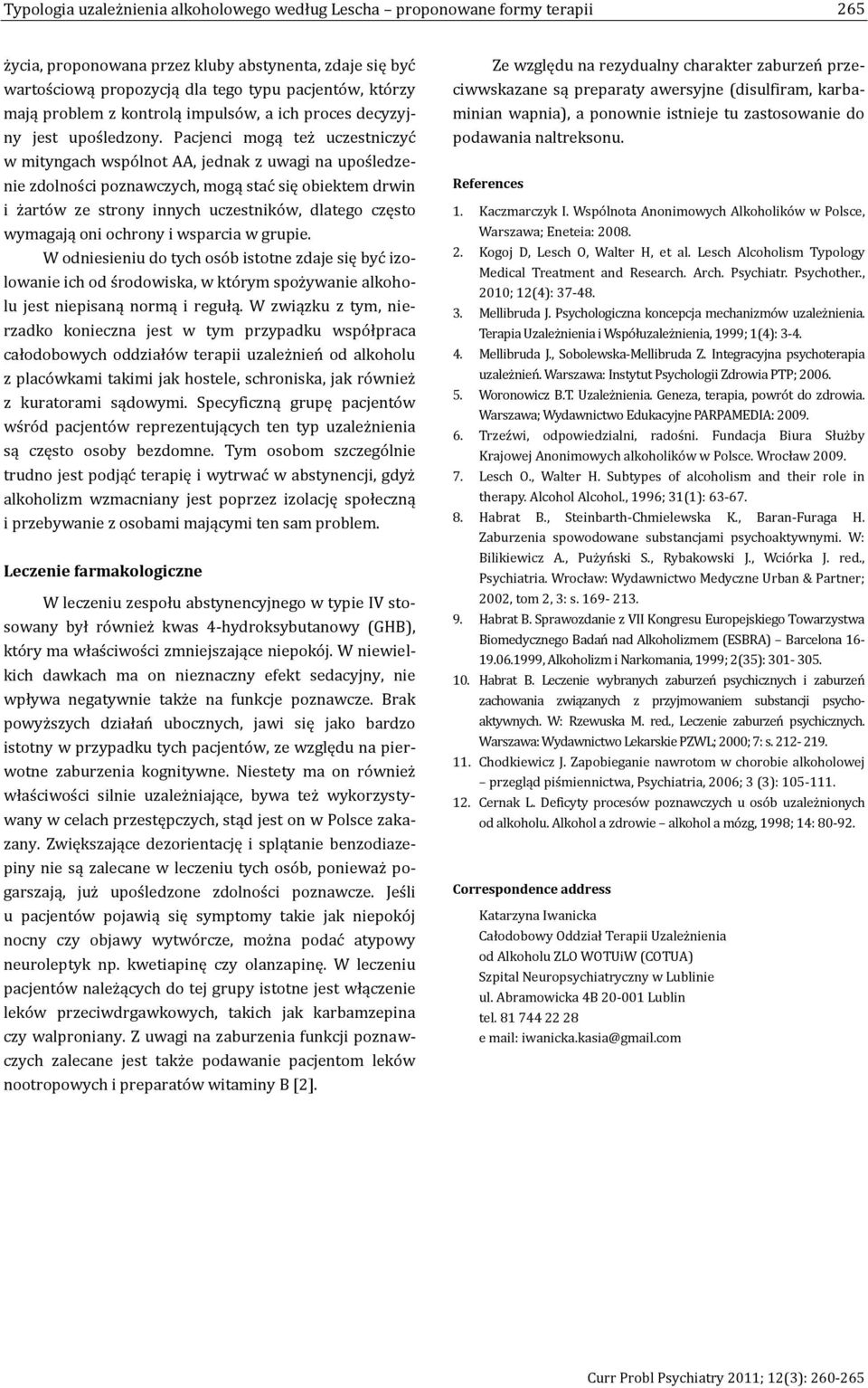 Pacjenci mogą też uczestniczyć w mityngach wspólnot AA, jednak z uwagi na upośledzenie zdolności poznawczych, mogą stać się obiektem drwin i żartów ze strony innych uczestników, dlatego często