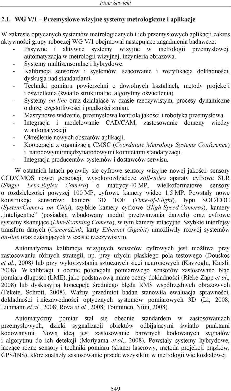 zagadnienia badawcze: - Pasywne i aktywne systemy wizyjne w metrologii przemys owej, automatyzacja w metrologii wizyjnej, in ynieria obrazowa. - Systemy multisensoralne i hybrydowe.