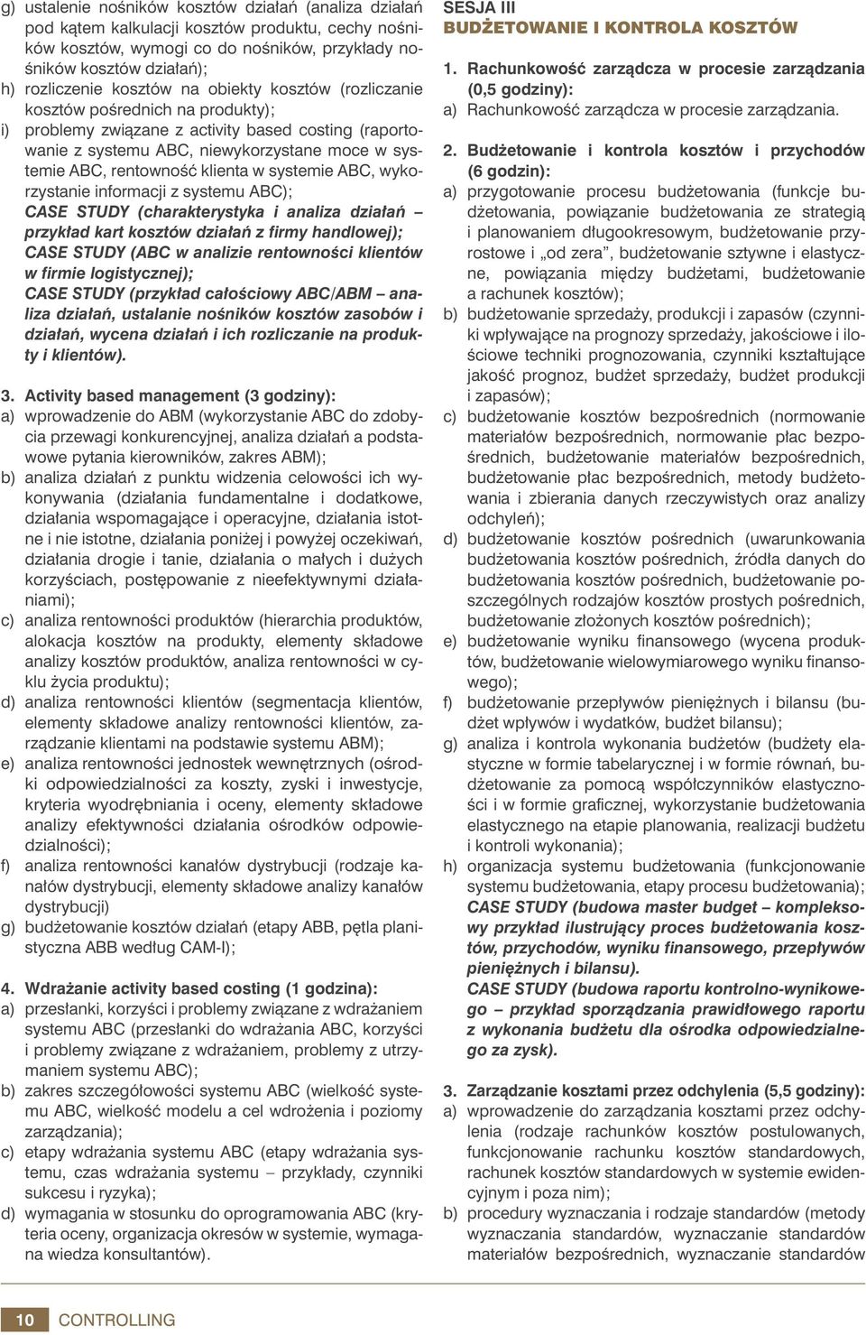 klienta w systemie ABC, wykorzystanie informacji z systemu ABC); CASE STUDY (charakterystyka i analiza działań przykład kart kosztów działań z firmy handlowej); CASE STUDY (ABC w analizie rentowności