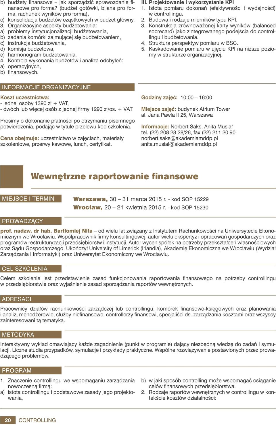 budżetowania. 4. Kontrola wykonania budżetów i analiza odchyleń: a) operacyjnych, b) finansowych. III. Projektowanie i wykorzystanie KPI 1.