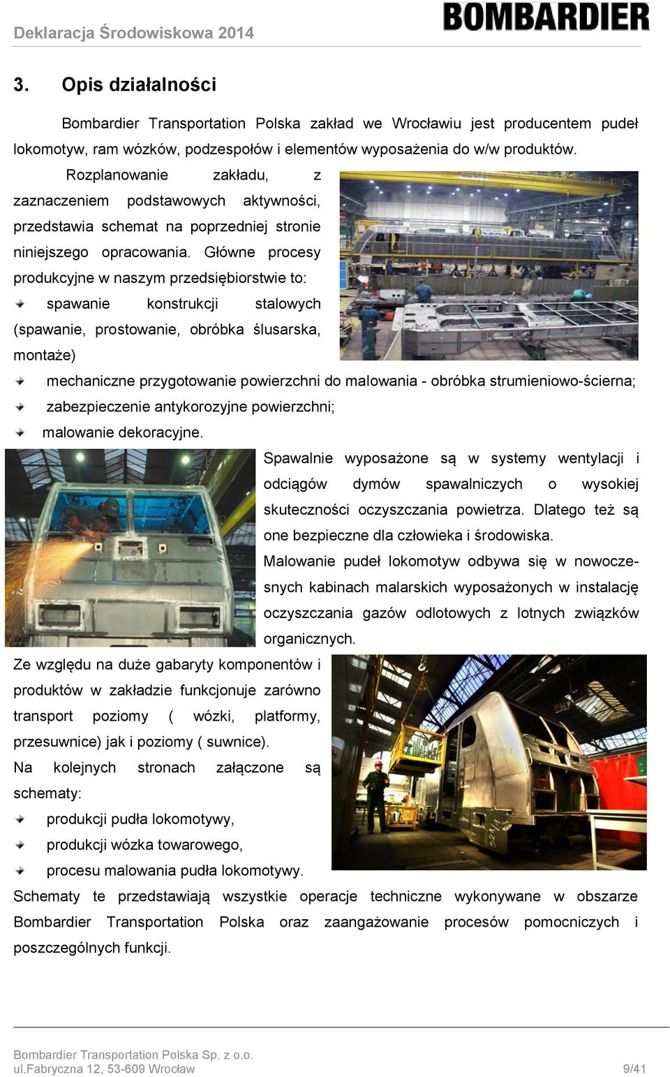 Główne procesy produkcyjne w naszym przedsiębiorstwie to: spawanie konstrukcji stalowych (spawanie, prostowanie, obróbka ślusarska, montaże) mechaniczne przygotowanie powierzchni do malowania -