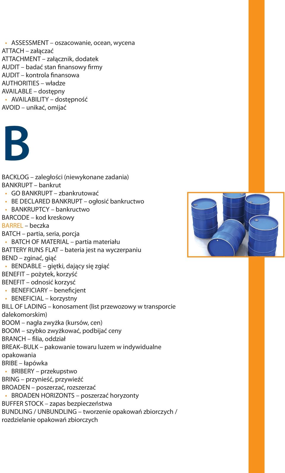 BARREL beczka BATCH partia, seria, porcja BATCH OF MATERIAL partia materiału BATTERY RUNS FLAT bateria jest na wyczerpaniu BEND zginać, giąć BENDABLE giętki, dający się zgiąć BENEFIT pożytek, korzyść