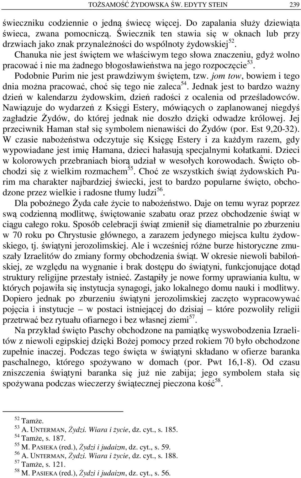 Chanuka nie jest świętem we właściwym tego słowa znaczeniu, gdyż wolno pracować i nie ma żadnego błogosławieństwa na jego rozpoczęcie 53. Podobnie Purim nie jest prawdziwym świętem, tzw.