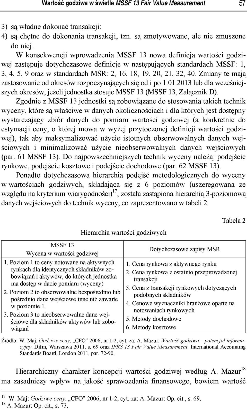 32, 40. Zmiany te mają zastosowanie od okresów rozpoczynających się od i po 1.01.2013 lub dla wcześniejszych okresów, jeżeli jednostka stosuje MSSF 13 (MSSF 13, Załącznik D).