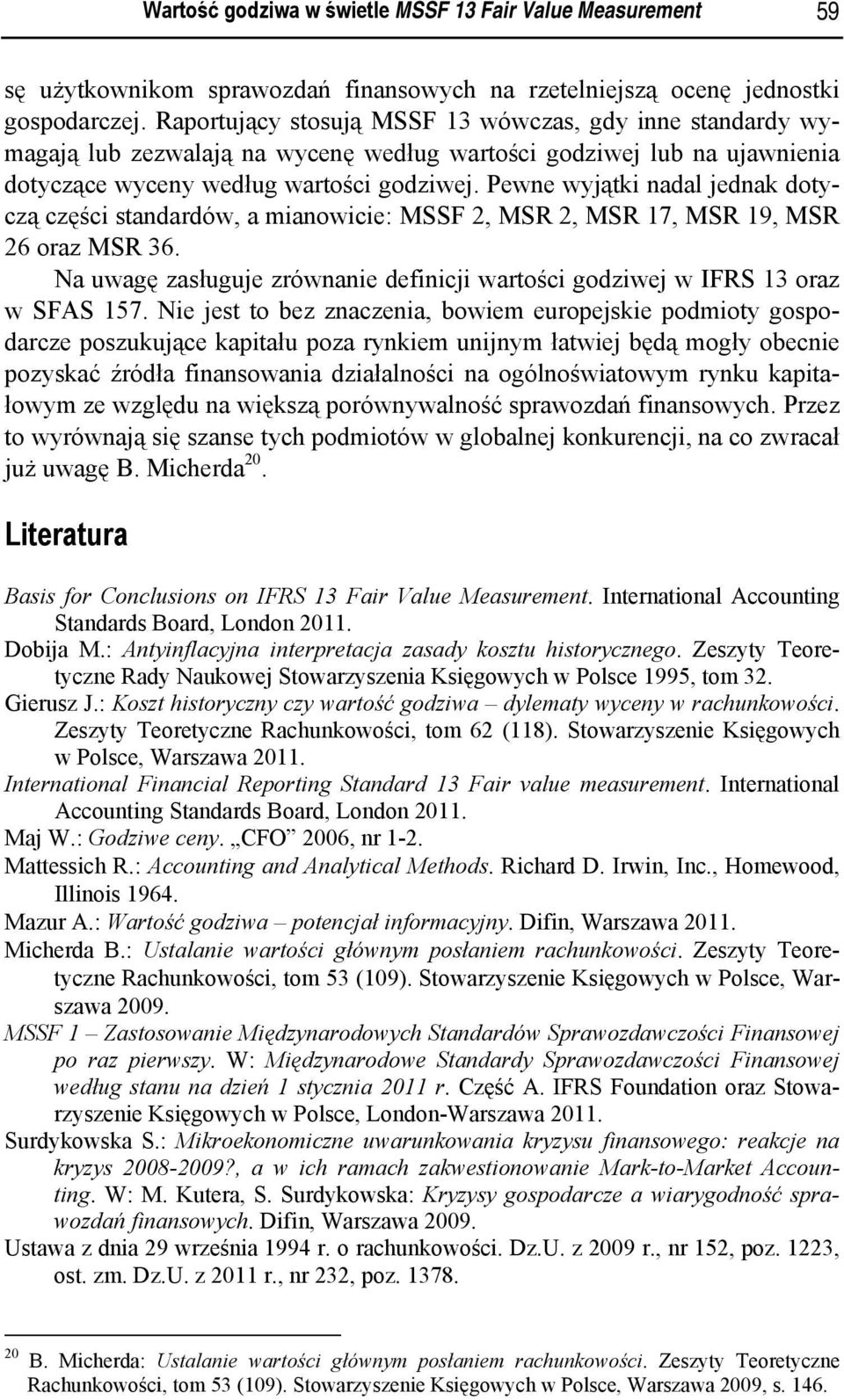 Pewne wyjątki nadal jednak dotyczą części standardów, a mianowicie: MSSF 2, MSR 2, MSR 17, MSR 19, MSR 26 oraz MSR 36.