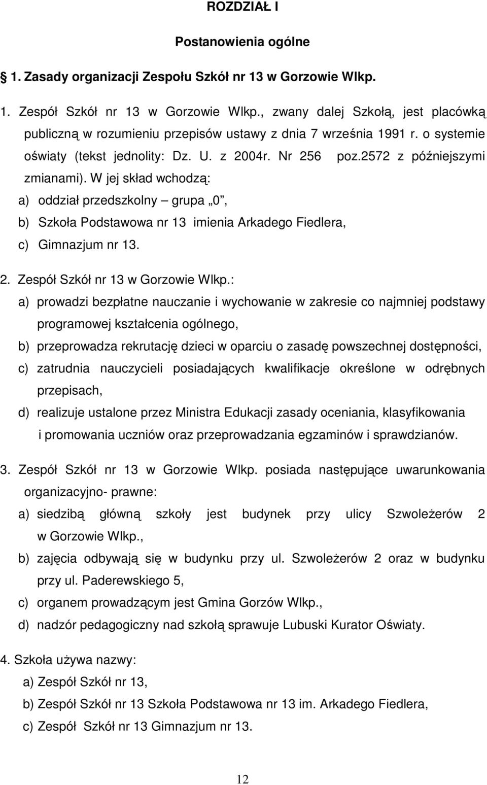 W jej skład wchodzą: a) oddział przedszkolny grupa 0, b) Szkoła Podstawowa nr 13 imienia Arkadego Fiedlera, c) Gimnazjum nr 13. 2. Zespół Szkół nr 13 w Gorzowie Wlkp.