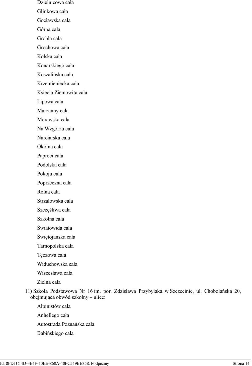 Światowida cała Świętojańska cała Tarnopolska cała Tęczowa cała Widuchowska cała Wiszesława cała Zielna cała 11) Szkoła Podstawowa Nr 16 im. por. Zdzisława Przybylaka w Szczecinie, ul.