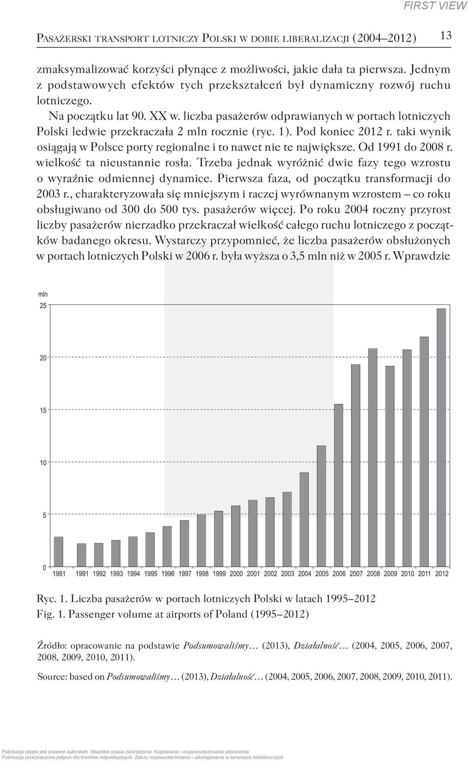 liczba pasażerów odprawianych w portach lotniczych Polski ledwie przekraczała 2 mln rocznie ( ryc. 1 ). Pod koniec 2012 r. taki wynik osiągają w Polsce porty regionalne i to nawet nie te największe.