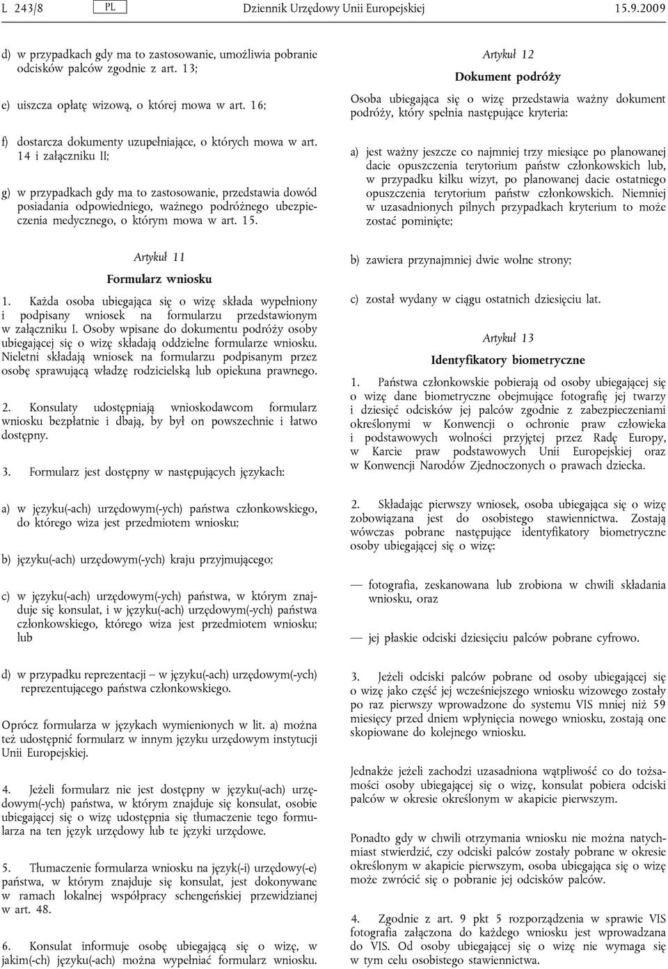 14 i załączniku II; g) w przypadkach gdy ma to zastosowanie, przedstawia dowód posiadania odpowiedniego, ważnego podróżnego ubezpieczenia medycznego, o którym mowa w art. 15.