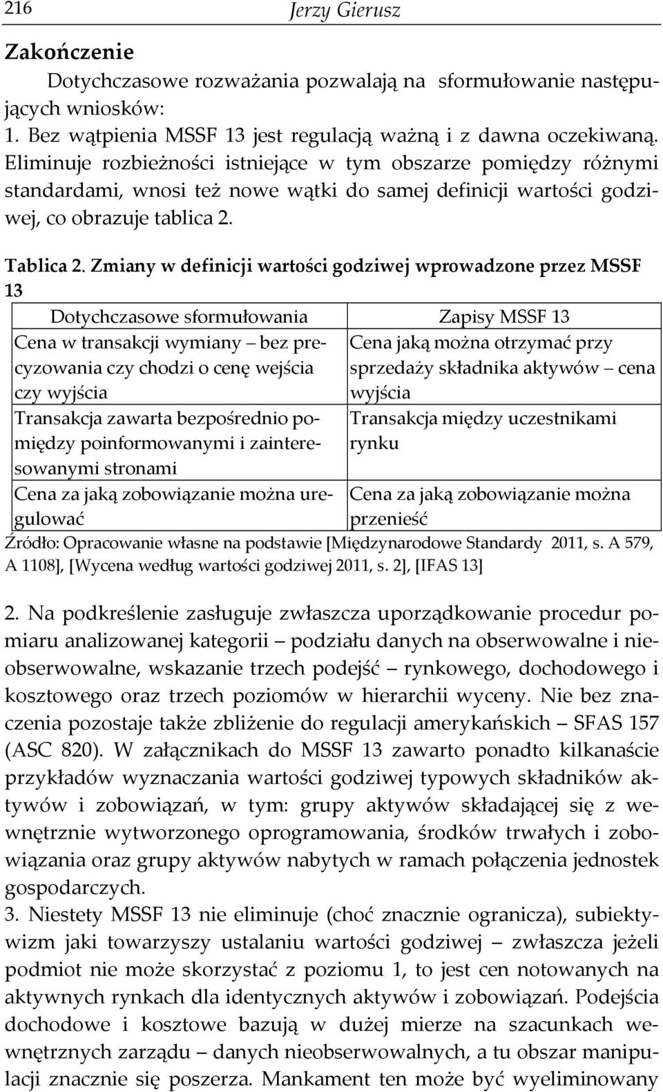 Zmiany w definicji wartości godziwej wprowadzone przez MSSF 13 Dotychczasowe sformułowania Zapisy MSSF 13 Cena w transakcji wymiany bez precyzowania czy chodzi o cenę wejścia czy wyjścia Transakcja