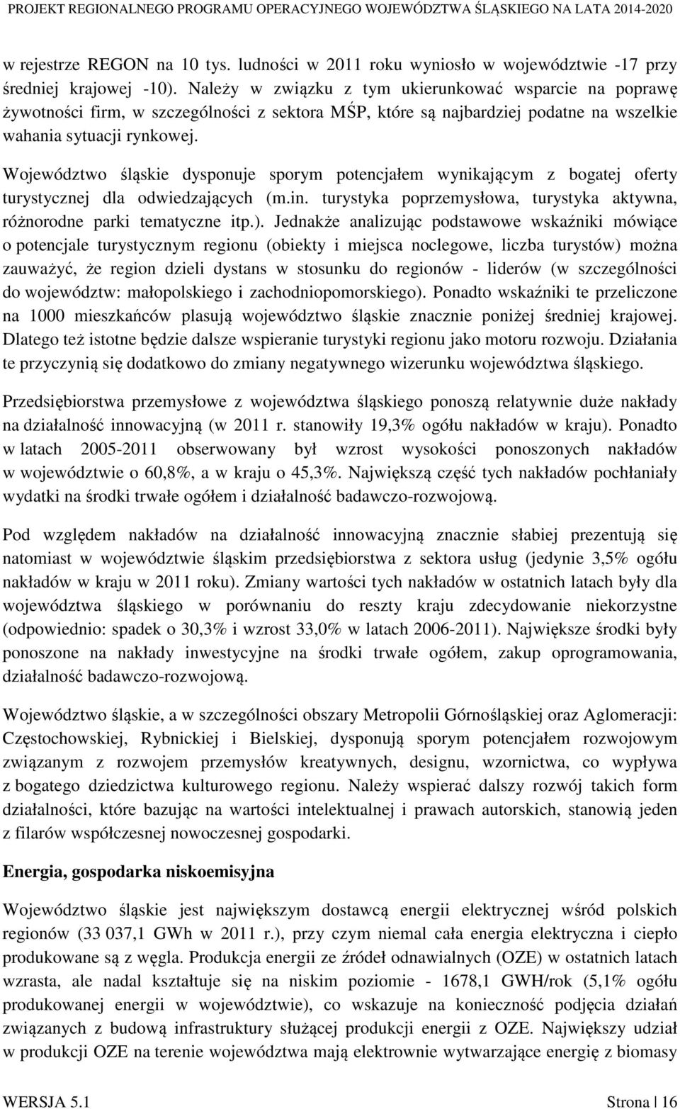 Województwo śląskie dysponuje sporym potencjałem wynikającym z bogatej oferty turystycznej dla odwiedzających (m.in. turystyka poprzemysłowa, turystyka aktywna, różnorodne parki tematyczne itp.).