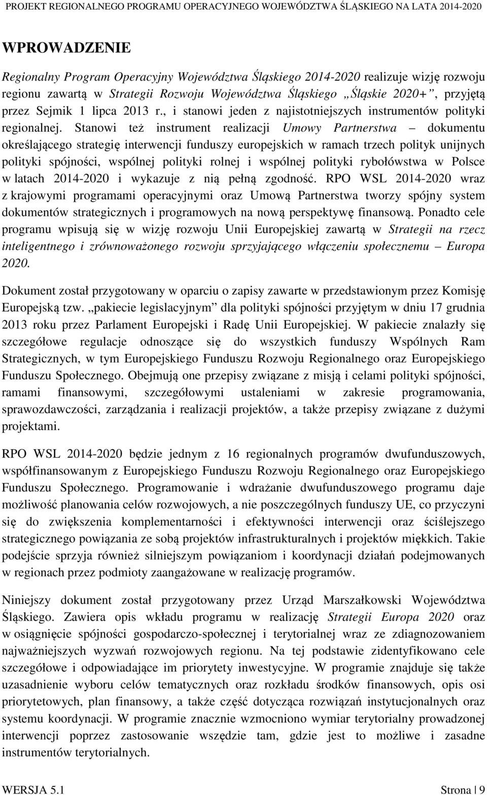 Stanowi też instrument realizacji Umowy Partnerstwa dokumentu określającego strategię interwencji funduszy europejskich w ramach trzech polityk unijnych polityki spójności, wspólnej polityki rolnej i