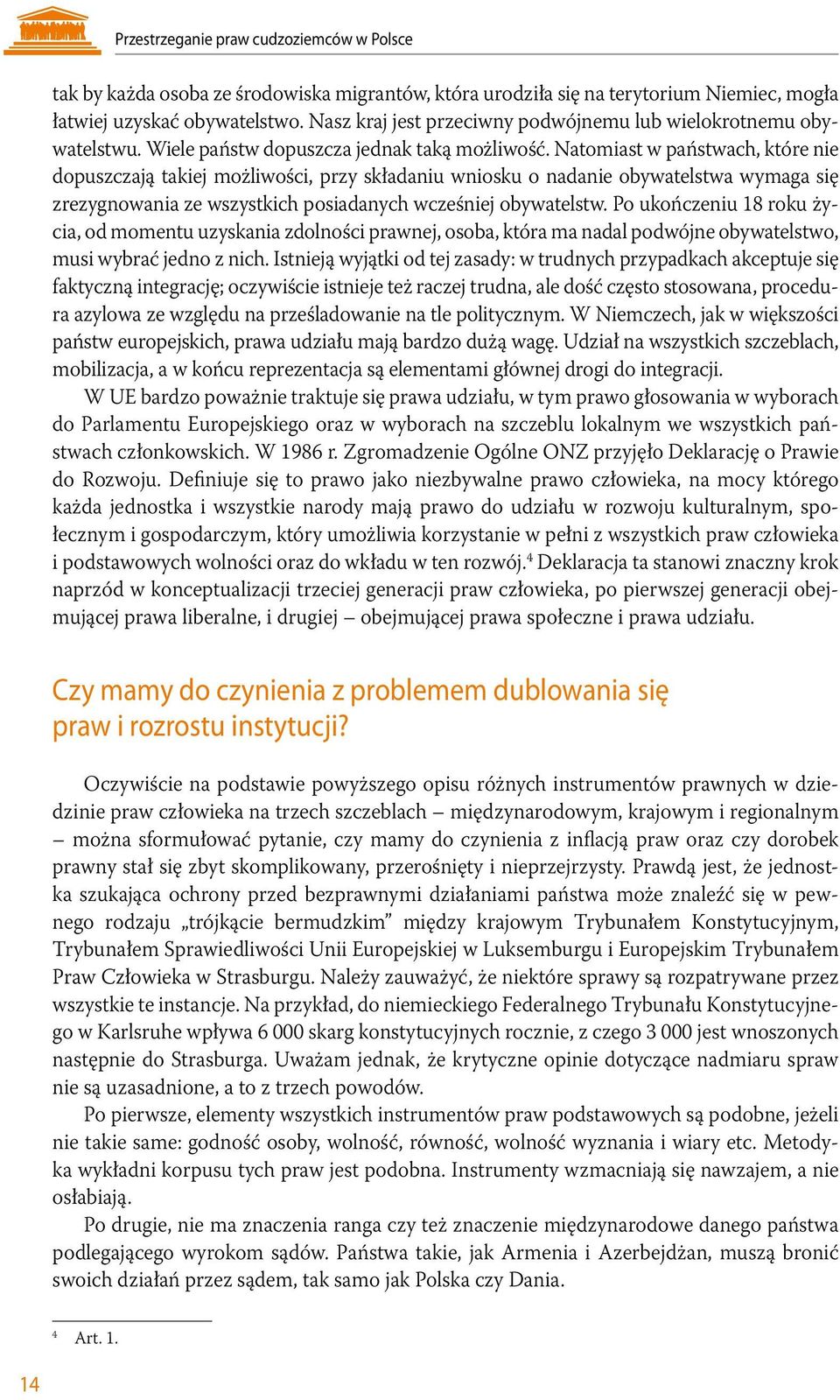 Natomiast w państwach, które nie dopuszczają takiej możliwości, przy składaniu wniosku o nadanie obywatelstwa wymaga się zrezygnowania ze wszystkich posiadanych wcześniej obywatelstw.