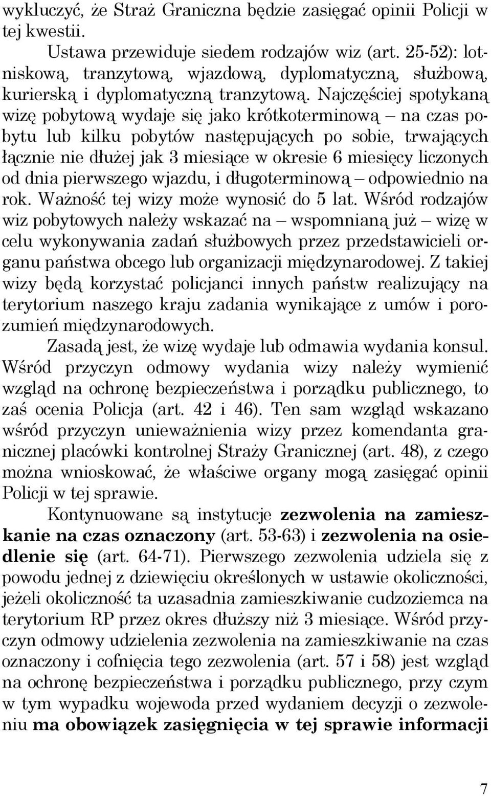 Najczęściej spotykaną wizę pobytową wydaje się jako krótkoterminową na czas pobytu lub kilku pobytów następujących po sobie, trwających łącznie nie dłużej jak 3 miesiące w okresie 6 miesięcy