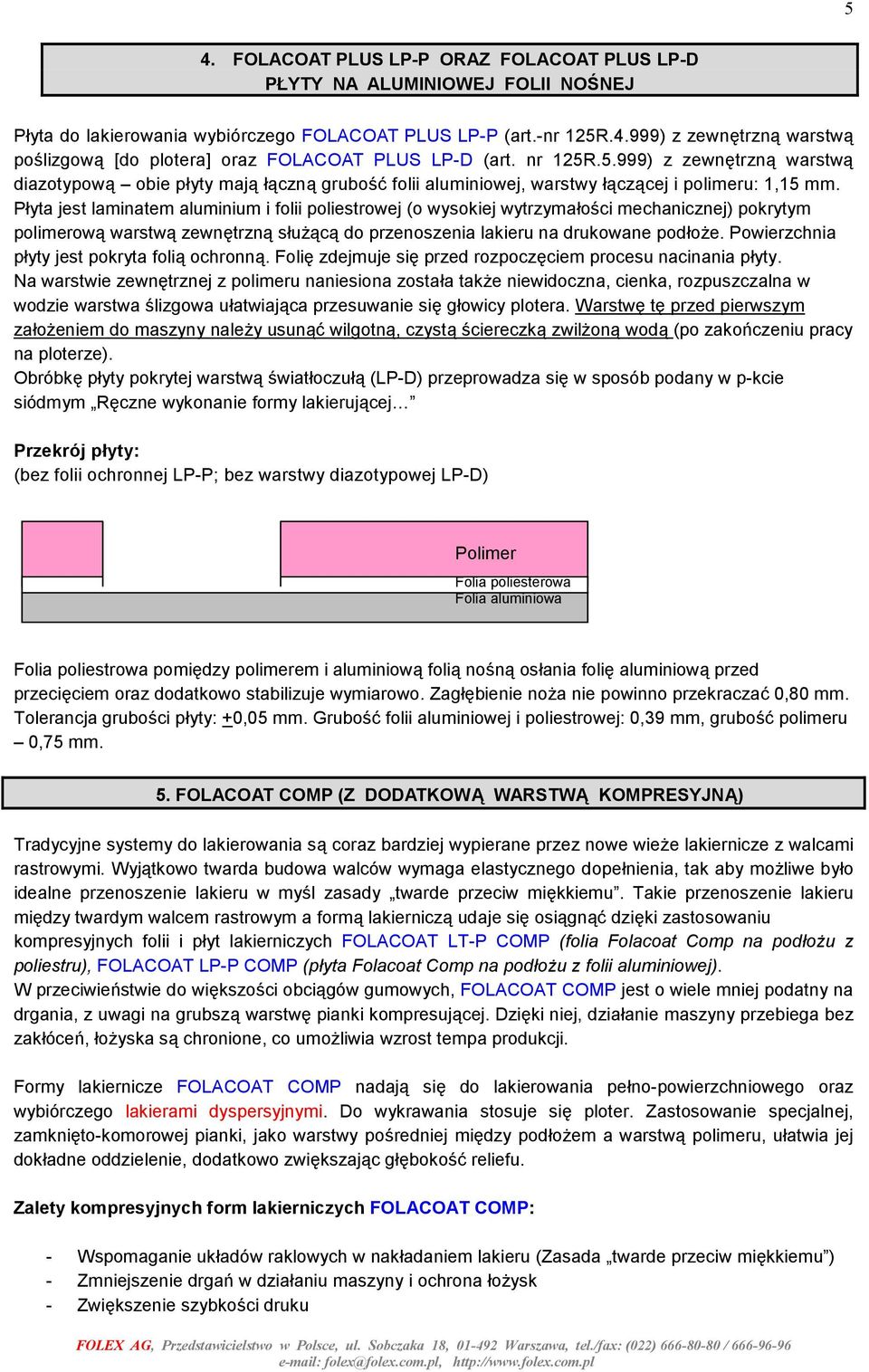 Płyta jest laminatem aluminium i folii poliestrowej (o wysokiej wytrzymałości mechanicznej) pokrytym polimerową warstwą zewnętrzną służącą do przenoszenia lakieru na drukowane podłoże.