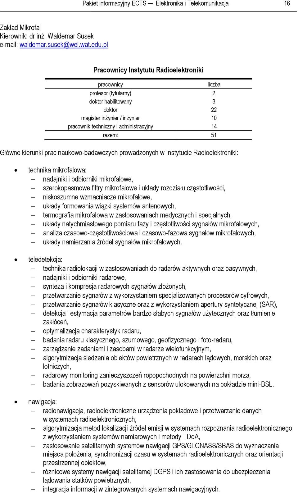 Główne kierunki prac naukowo-badawczych prowadzonych w Instytucie Radioelektroniki: technika mikrofalowa: nadajniki i odbiorniki mikrofalowe, szerokopasmowe filtry mikrofalowe i układy rozdziału