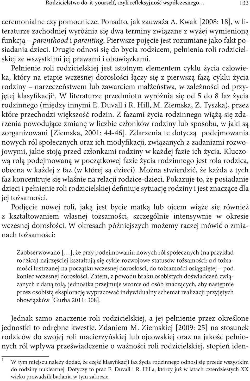 Drugie odnosi się do bycia rodzicem, pełnienia roli rodzicielskiej ze wszystkimi jej prawami i obowiązkami.