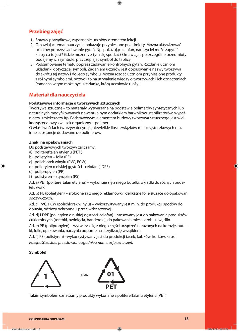 Podsumowanie tematu poprzez zadawanie kontrolnych pytań. Rozdanie uczniom układanki dotyczącej symboli. Zadaniem uczniów jest dopasowanie nazwy tworzywa do skrótu tej nazwy i do jego symbolu.