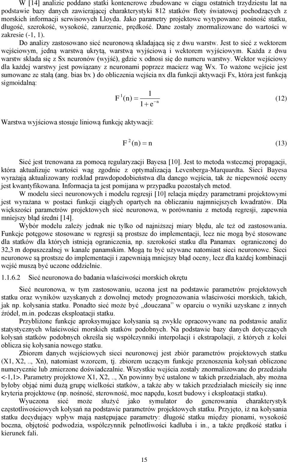 Do analizy zastosowano sieć neuronową składającą się z dwu warstw. Jest to sieć z wektorem wejściowym, jedną warstwą ukrytą, warstwą wyjściową i wektorem wyjściowym.