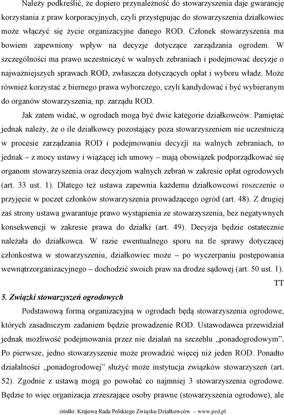 W szczególności ma prawo uczestniczyć w walnych zebraniach i podejmować decyzje o najważniejszych sprawach ROD, zwłaszcza dotyczących opłat i wyboru władz.