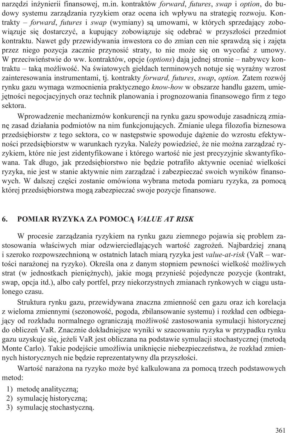 Nawet gdy przewidywania inwestora co do zmian cen nie sprawdz¹ siê i zajêta przez niego pozycja zacznie przynosiæ straty, to nie mo e siê on wycofaæ z umowy. W przeciwieñstwie do ww.