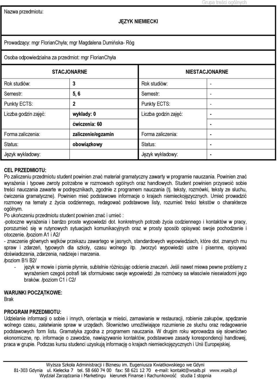 zaliczenia: - Status: obowiązkowy Status: - Język wykładowy: Język wykładowy: - CEL PRZEDMIOTU: Po zaliczeniu przedmiotu student powinien znać materiał gramatyczny zawarty w programie nauczania.