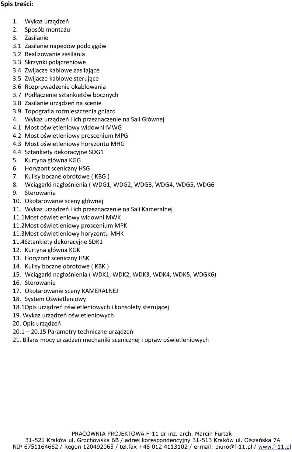 Wykaz urządzeń i ich przeznaczenie na Sali Głównej 4.1 Most oświetleniowy widowni MWG 4.2 Most oświetleniowy proscenium MPG 4.3 Most oświetleniowy horyzontu MHG 4.4 Sztankiety dekoracyjne SDG1 5.