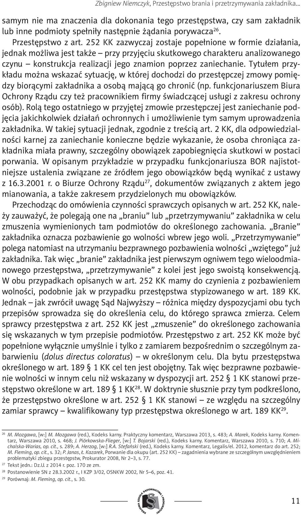 252 KK zazwyczaj zostaje popełnione w formie działania, jednak możliwa jest także przy przyjęciu skutkowego charakteru analizowanego czynu konstrukcja realizacji jego znamion poprzez zaniechanie.