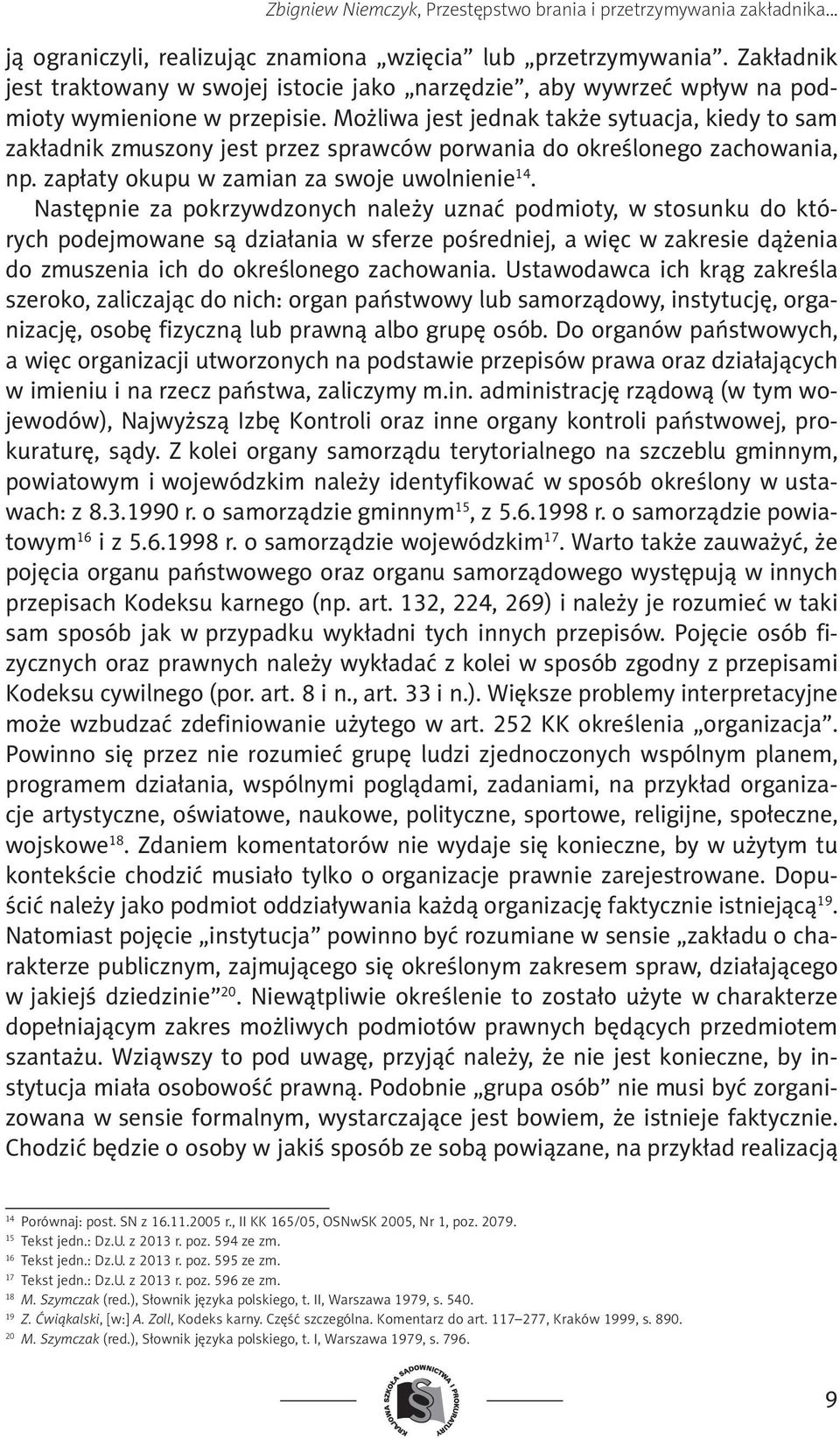 Możliwa jest jednak także sytuacja, kiedy to sam zakładnik zmuszony jest przez sprawców porwania do określonego zachowania, np. zapłaty okupu w zamian za swoje uwolnienie 14.