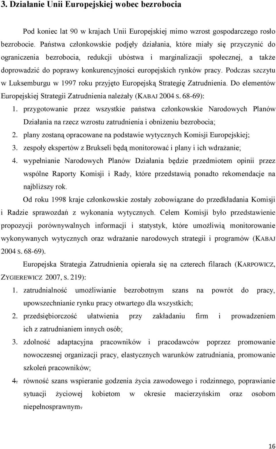 europejskich rynków pracy. Podczas szczytu w Luksemburgu w 1997 roku przyjęto Europejską Strategię Zatrudnienia. Do elementów Europejskiej Strategii Zatrudnienia należały (KABAJ 2004 S. 68-69): 1.