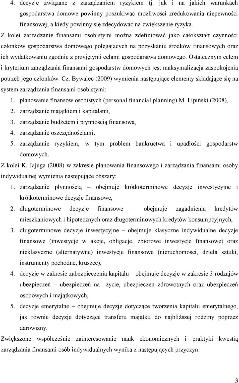 Z kolei zarządzanie finansami osobistymi można zdefiniować jako całokształt czynności członków gospodarstwa domowego polegających na pozyskaniu środków finansowych oraz ich wydatkowaniu zgodnie z