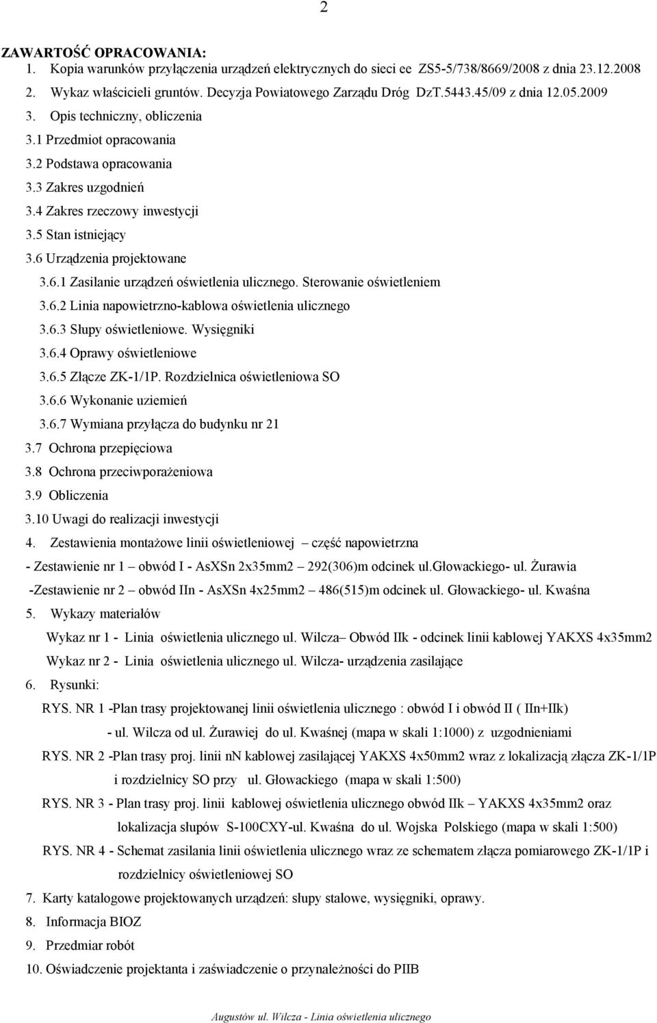 6 Urządzenia projektowane 3.6.1 Zasilanie urządzeń oświetlenia ulicznego. Sterowanie oświetleniem 3.6.2 Linia napowietrzno-kablowa oświetlenia ulicznego 3.6.3 Słupy oświetleniowe. Wysięgniki 3.6.4 Oprawy oświetleniowe 3.