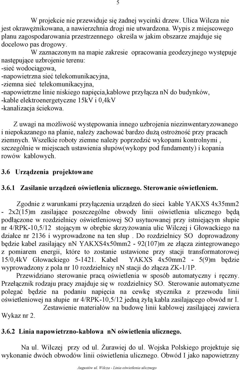 W zaznaczonym na mapie zakresie opracowania geodezyjnego występuje następujące uzbrojenie terenu: -sieć wodociągowa, -napowietrzna sieć telekomunikacyjna, -ziemna sieć telekomunikacyjna,