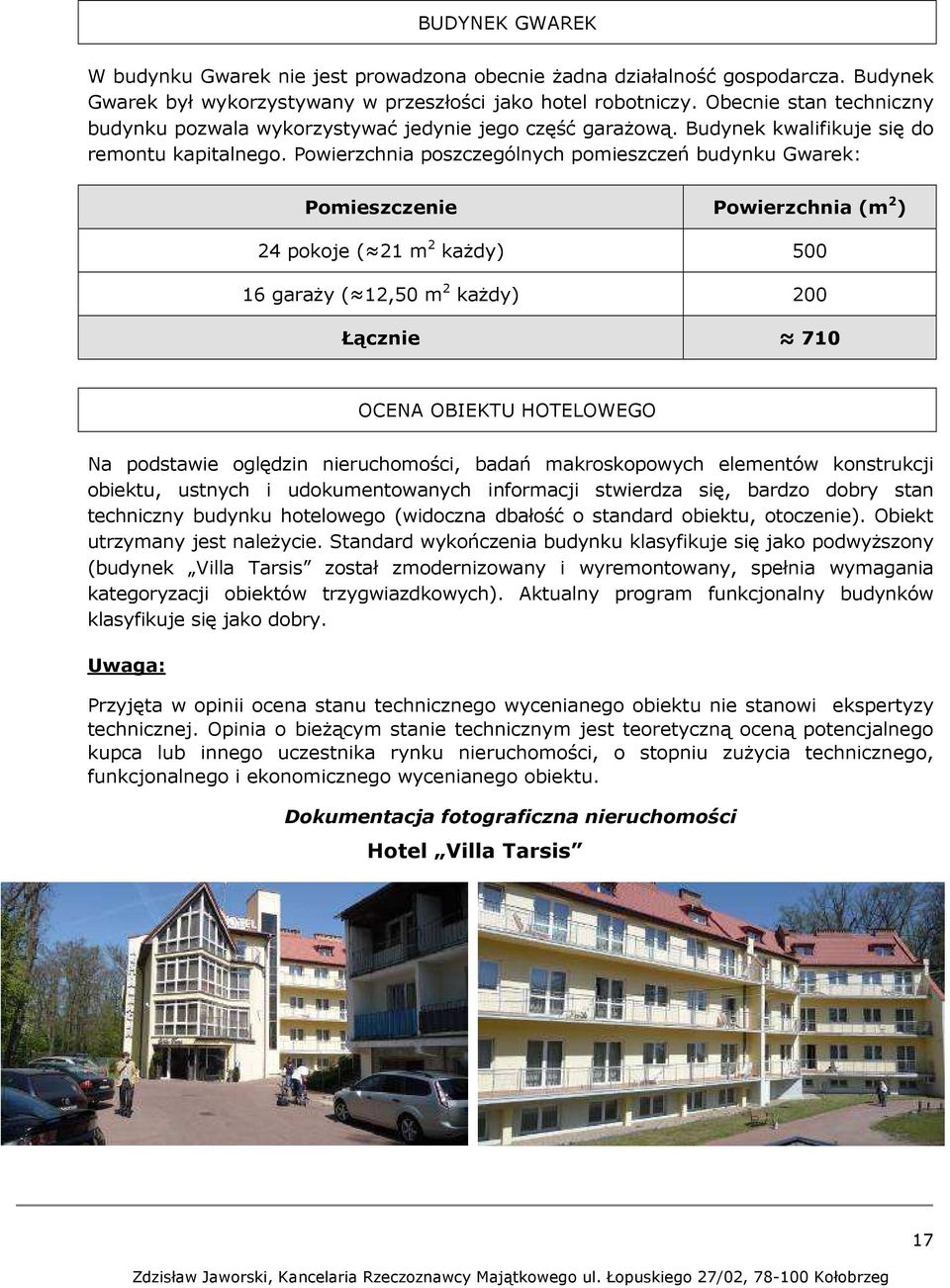 Powierzchnia poszczególnych pomieszczeń budynku Gwarek: Pomieszczenie Powierzchnia (m 2 ) 24 pokoje ( 21 m 2 każdy) 500 16 garaży ( 12,50 m 2 każdy) 200 Łącznie 710 OCENA OBIEKTU HOTELOWEGO Na