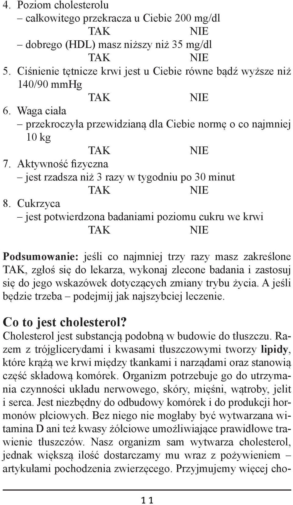 Cukrzyca jest potwierdzona badaniami poziomu cukru we krwi Podsumowanie: jeśli co najmniej trzy razy masz zakreślone, zgłoś się do lekarza, wykonaj zlecone badania i zastosuj się do jego wskazówek