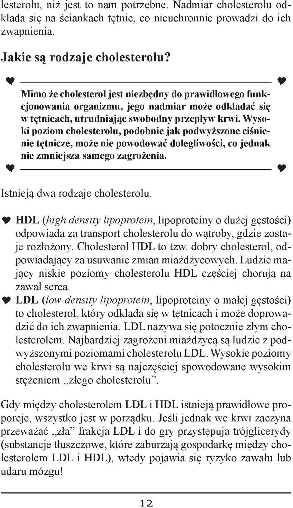 Wysoki poziom cholesterolu, podobnie jak podwyższone ciśnienie tętnicze, może nie powodować dolegliwości, co jednak nie zmniejsza samego zagrożenia.