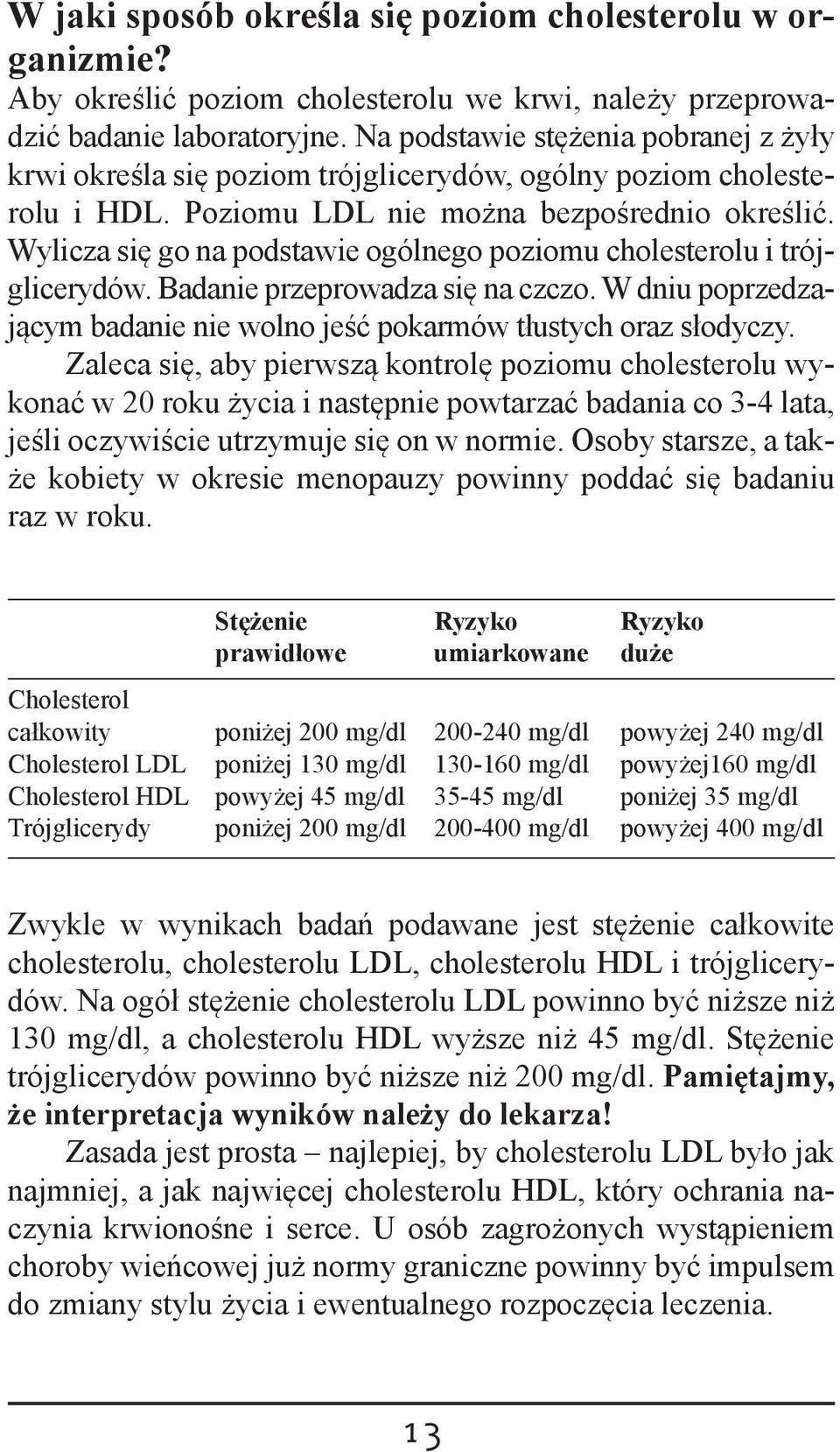 Wylicza się go na podstawie ogólnego poziomu cholesterolu i trójglicerydów. Badanie przeprowadza się na czczo. W dniu poprzedzającym badanie nie wolno jeść pokarmów tłustych oraz słodyczy.