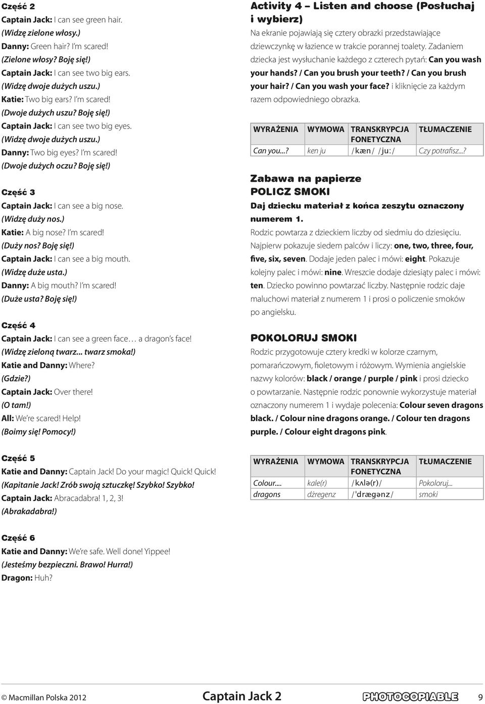 (Widzę duży nos.) Katie: A big nose? I m scared! (Duży nos? Boję się!) Captain Jack: I can see a big mouth. (Widzę duże usta.) Danny: A big mouth? I m scared! (Duże usta? Boję się!) Część 4 Captain Jack: I can see a green face a dragon s face!