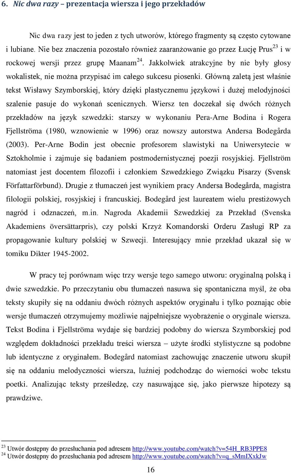 Jakkolwiek atrakcyjne by nie były głosy wokalistek, nie można przypisać im całego sukcesu piosenki.