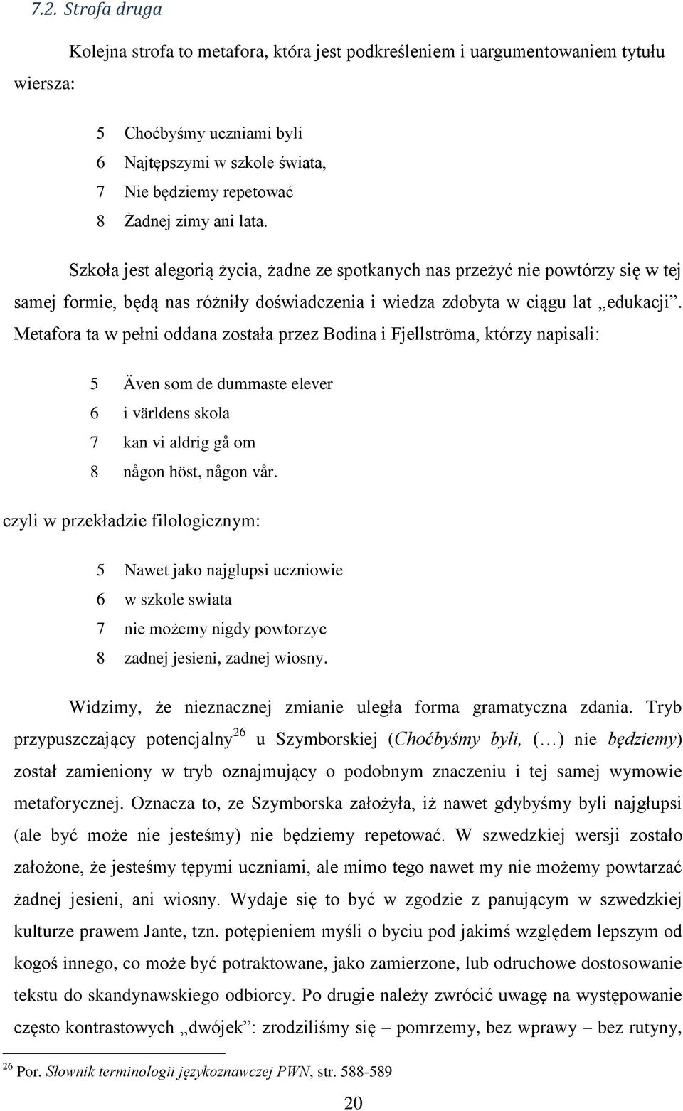 Metafora ta w pełni oddana została przez Bodina i Fjellströma, którzy napisali: 5 Även som de dummaste elever 6 i världens skola 7 kan vi aldrig gå om 8 någon höst, någon vår.