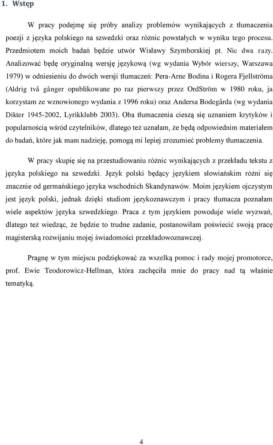 Analizować będę oryginalną wersję językową (wg wydania Wybór wierszy, Warszawa 1979) w odniesieniu do dwóch wersji tłumaczeń: Pera-Arne Bodina i Rogera Fjellströma (Aldrig två gånger opublikowane po