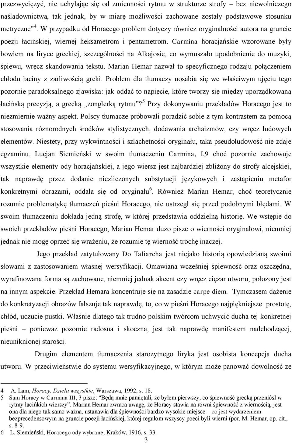 Carmina horacjańskie wzorowane były bowiem na liryce greckiej, szczególności na Alkajosie, co wymuszało upodobnienie do muzyki, śpiewu, wręcz skandowania tekstu.