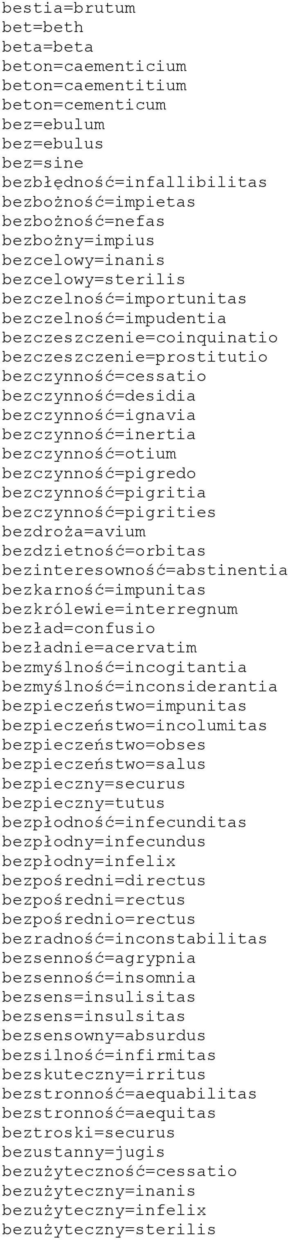 bezczynność=inertia bezczynność=otium bezczynność=pigredo bezczynność=pigritia bezczynność=pigrities bezdroża=avium bezdzietność=orbitas bezinteresowność=abstinentia bezkarność=impunitas