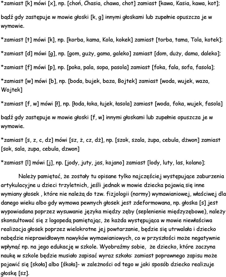 [gom, guży, gama, galeko] zamiast [dom, duży, dama, daleko]; *zamiast [f] mówi [p], np. [poka, pala, sopa, pasola] zamiast [foka, fala, sofa, fasola]; *zamiast [w] mówi [b], np.