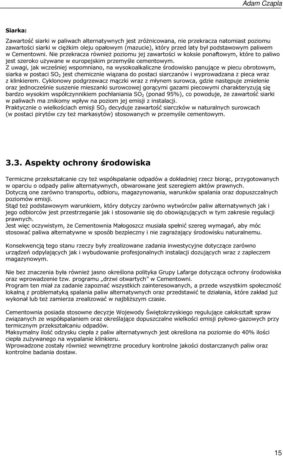 Z uwagi, jak wcześniej wspomniano, na wysokoalkaliczne środowisko panujące w piecu obrotowym, siarka w postaci SO 2 jest chemicznie wiązana do postaci siarczanów i wyprowadzana z pieca wraz z